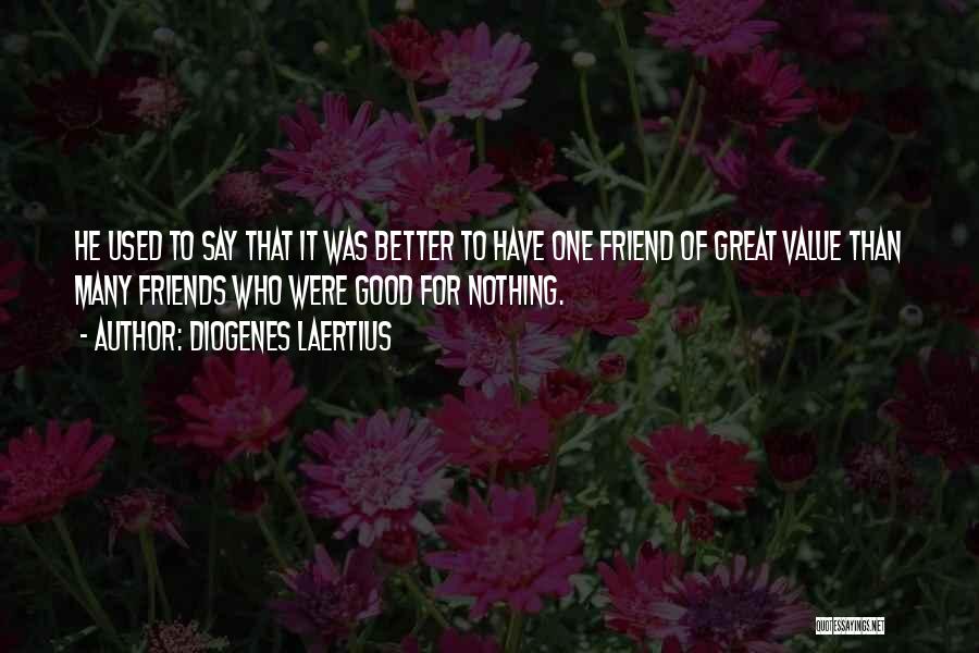 Diogenes Laertius Quotes: He Used To Say That It Was Better To Have One Friend Of Great Value Than Many Friends Who Were