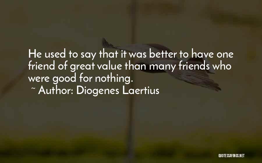 Diogenes Laertius Quotes: He Used To Say That It Was Better To Have One Friend Of Great Value Than Many Friends Who Were