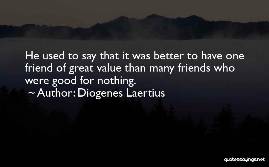 Diogenes Laertius Quotes: He Used To Say That It Was Better To Have One Friend Of Great Value Than Many Friends Who Were