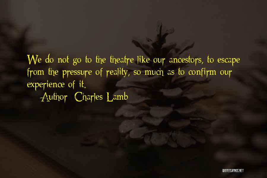 Charles Lamb Quotes: We Do Not Go To The Theatre Like Our Ancestors, To Escape From The Pressure Of Reality, So Much As