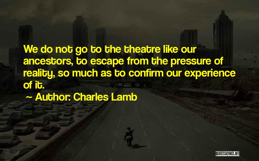 Charles Lamb Quotes: We Do Not Go To The Theatre Like Our Ancestors, To Escape From The Pressure Of Reality, So Much As