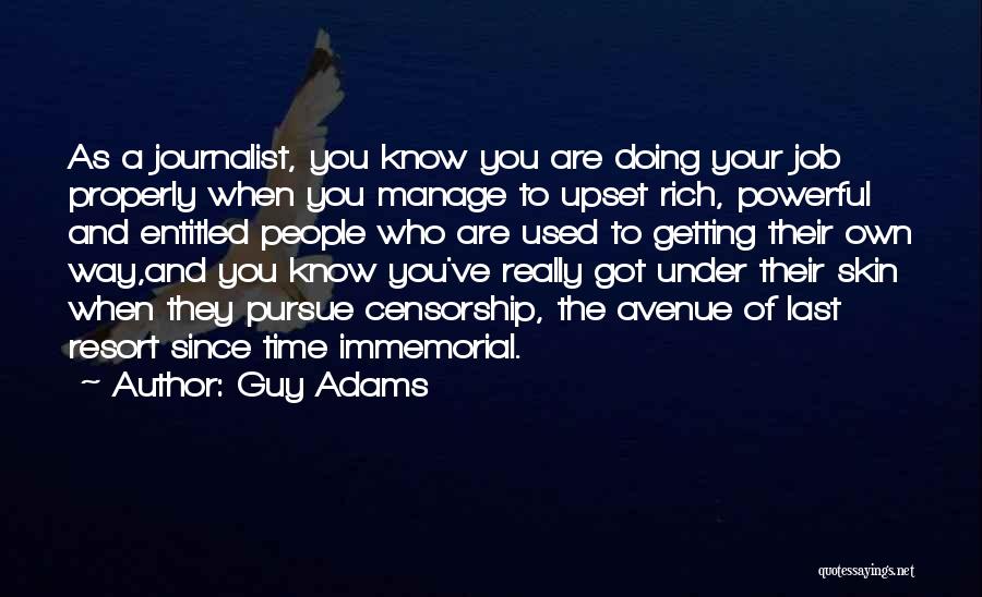 Guy Adams Quotes: As A Journalist, You Know You Are Doing Your Job Properly When You Manage To Upset Rich, Powerful And Entitled