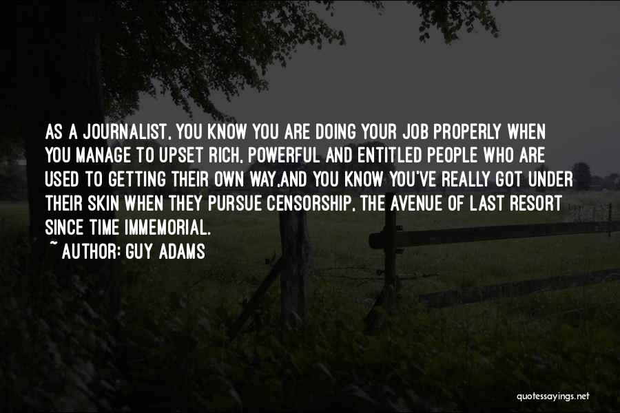 Guy Adams Quotes: As A Journalist, You Know You Are Doing Your Job Properly When You Manage To Upset Rich, Powerful And Entitled