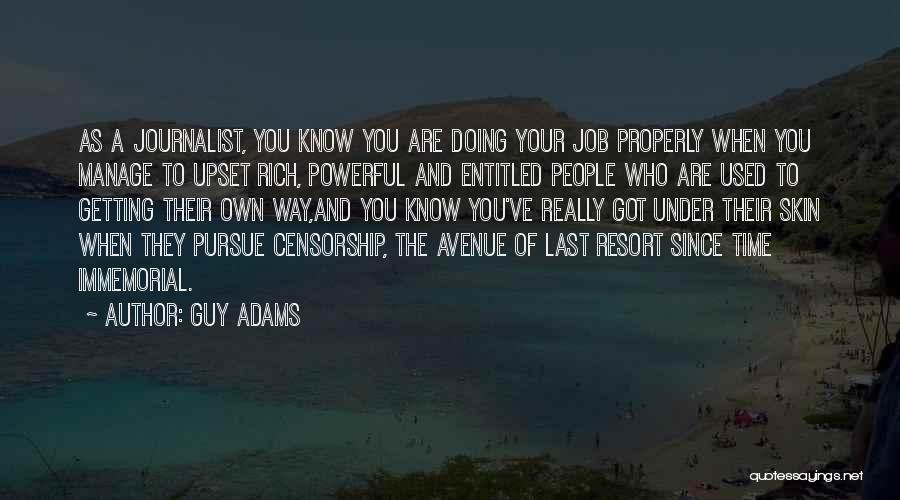 Guy Adams Quotes: As A Journalist, You Know You Are Doing Your Job Properly When You Manage To Upset Rich, Powerful And Entitled
