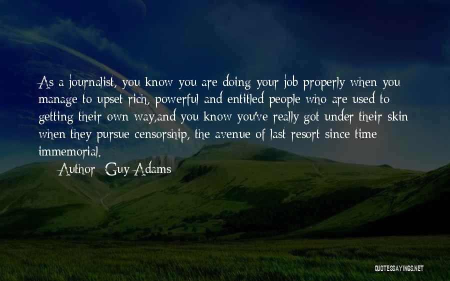 Guy Adams Quotes: As A Journalist, You Know You Are Doing Your Job Properly When You Manage To Upset Rich, Powerful And Entitled