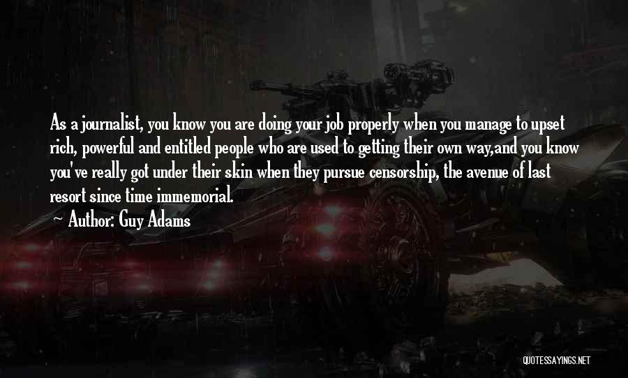 Guy Adams Quotes: As A Journalist, You Know You Are Doing Your Job Properly When You Manage To Upset Rich, Powerful And Entitled