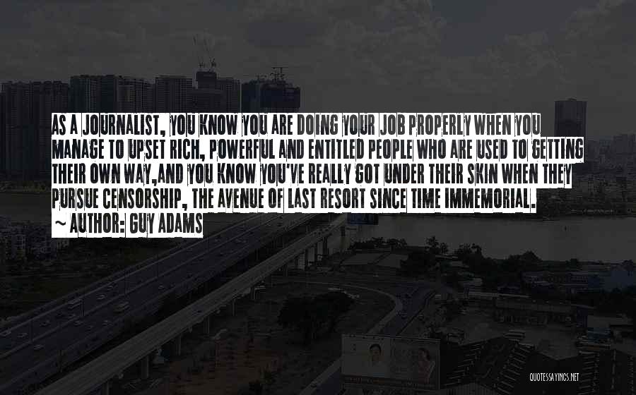 Guy Adams Quotes: As A Journalist, You Know You Are Doing Your Job Properly When You Manage To Upset Rich, Powerful And Entitled