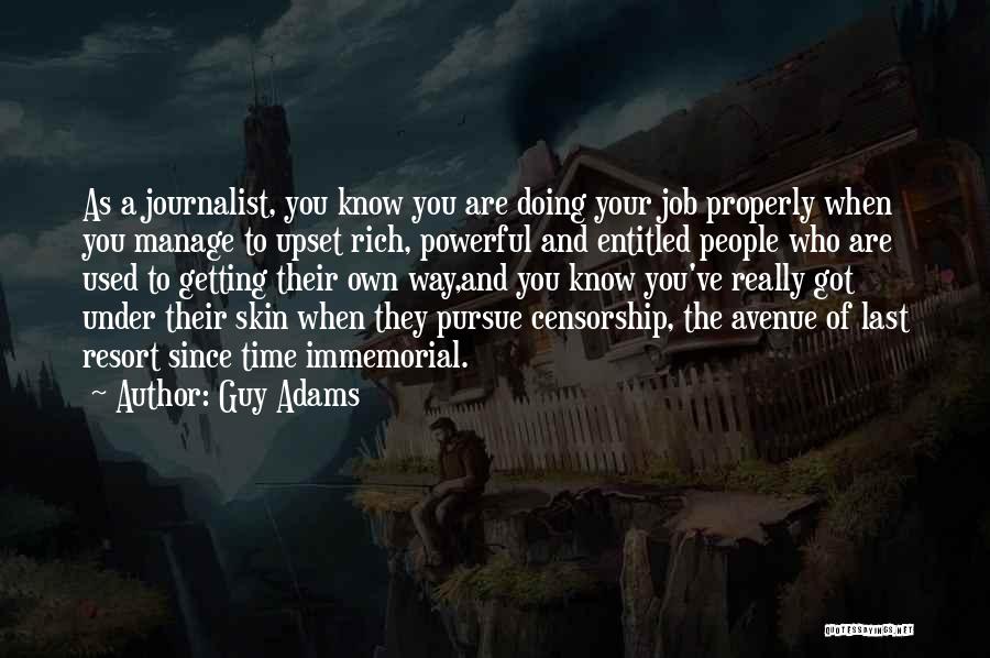 Guy Adams Quotes: As A Journalist, You Know You Are Doing Your Job Properly When You Manage To Upset Rich, Powerful And Entitled