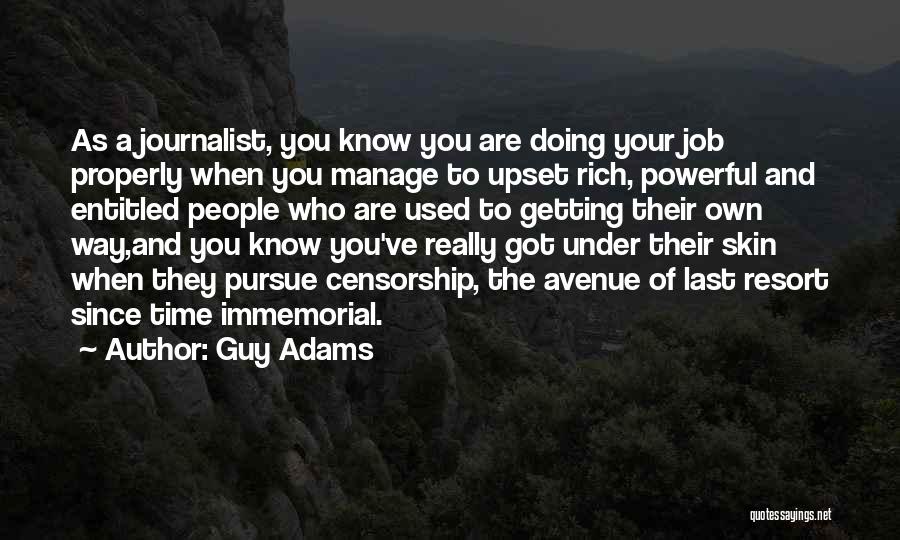 Guy Adams Quotes: As A Journalist, You Know You Are Doing Your Job Properly When You Manage To Upset Rich, Powerful And Entitled