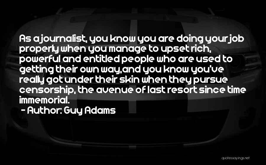 Guy Adams Quotes: As A Journalist, You Know You Are Doing Your Job Properly When You Manage To Upset Rich, Powerful And Entitled