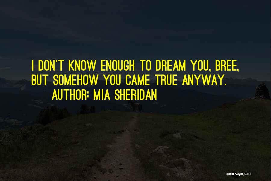 Mia Sheridan Quotes: I Don't Know Enough To Dream You, Bree, But Somehow You Came True Anyway.