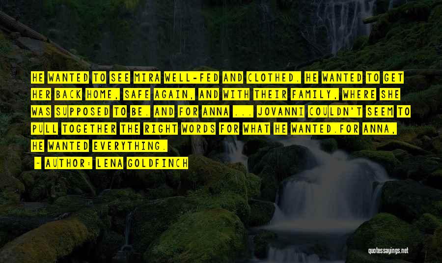 Lena Goldfinch Quotes: He Wanted To See Mira Well-fed And Clothed. He Wanted To Get Her Back Home, Safe Again, And With Their