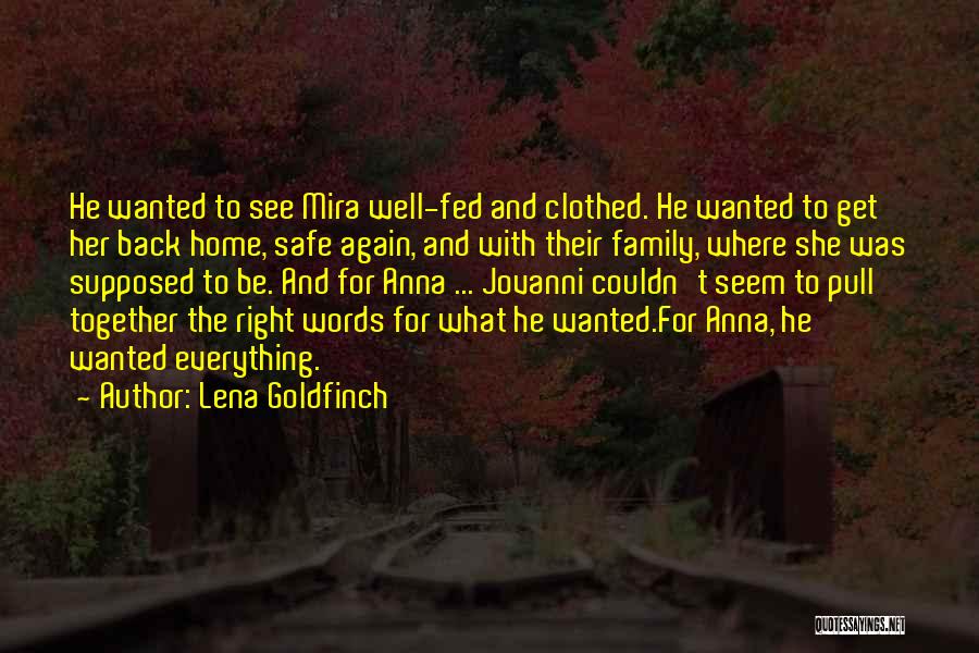 Lena Goldfinch Quotes: He Wanted To See Mira Well-fed And Clothed. He Wanted To Get Her Back Home, Safe Again, And With Their