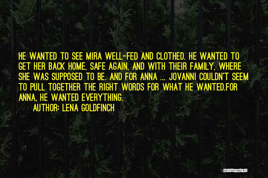 Lena Goldfinch Quotes: He Wanted To See Mira Well-fed And Clothed. He Wanted To Get Her Back Home, Safe Again, And With Their