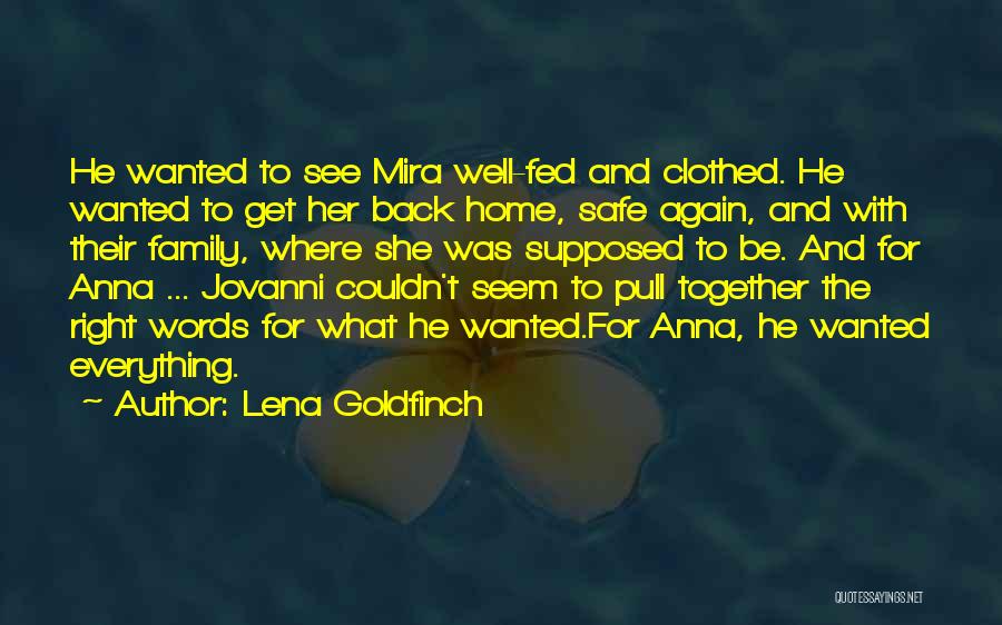 Lena Goldfinch Quotes: He Wanted To See Mira Well-fed And Clothed. He Wanted To Get Her Back Home, Safe Again, And With Their