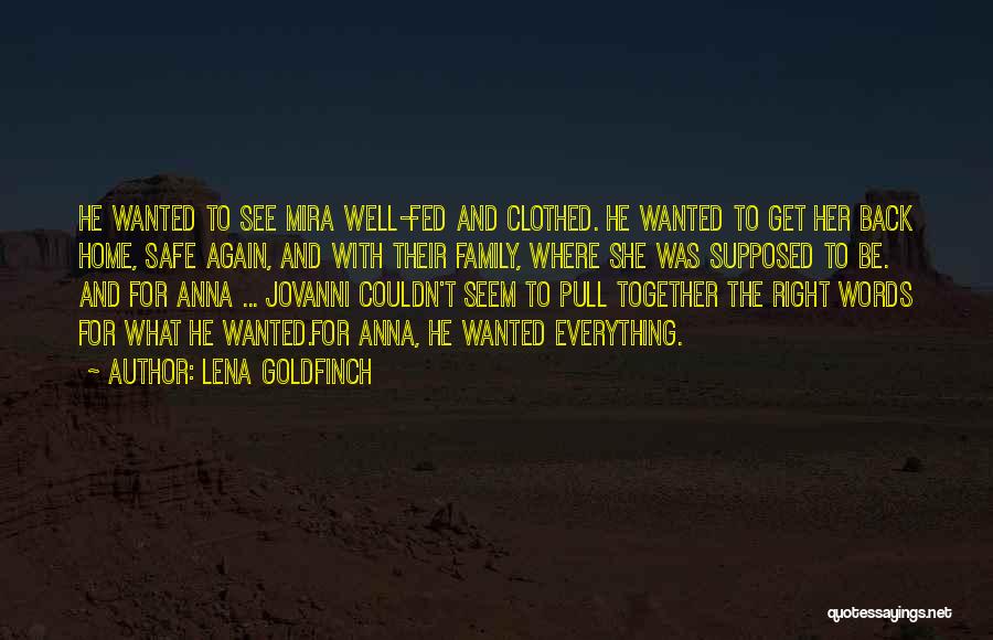 Lena Goldfinch Quotes: He Wanted To See Mira Well-fed And Clothed. He Wanted To Get Her Back Home, Safe Again, And With Their