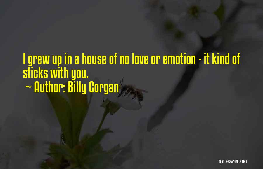 Billy Corgan Quotes: I Grew Up In A House Of No Love Or Emotion - It Kind Of Sticks With You.