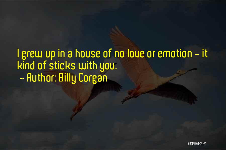 Billy Corgan Quotes: I Grew Up In A House Of No Love Or Emotion - It Kind Of Sticks With You.