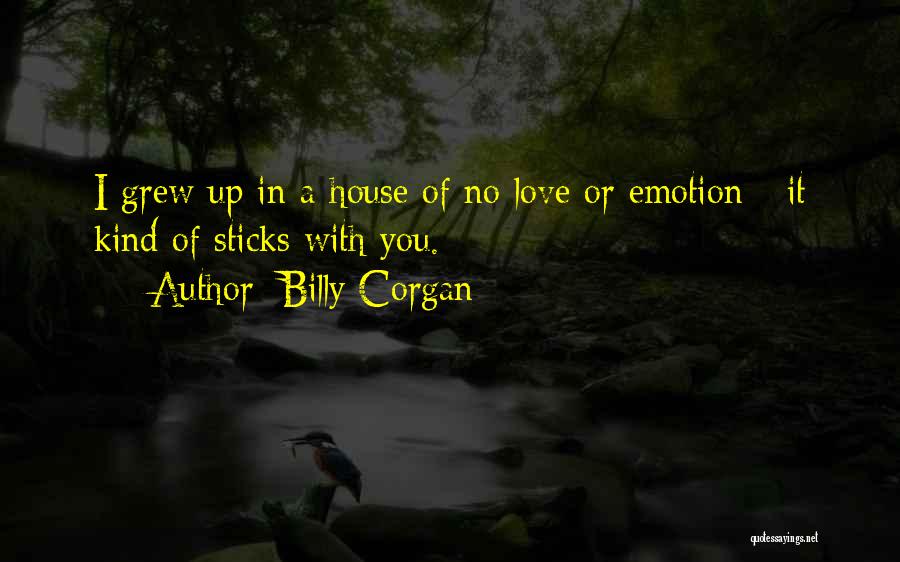 Billy Corgan Quotes: I Grew Up In A House Of No Love Or Emotion - It Kind Of Sticks With You.