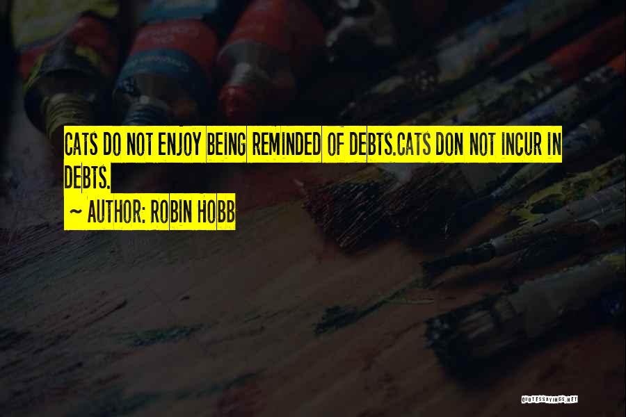 Robin Hobb Quotes: Cats Do Not Enjoy Being Reminded Of Debts.cats Don Not Incur In Debts.
