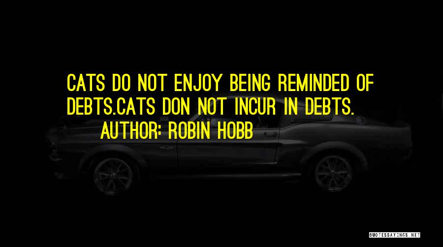 Robin Hobb Quotes: Cats Do Not Enjoy Being Reminded Of Debts.cats Don Not Incur In Debts.