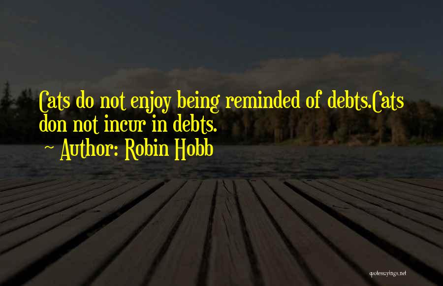 Robin Hobb Quotes: Cats Do Not Enjoy Being Reminded Of Debts.cats Don Not Incur In Debts.