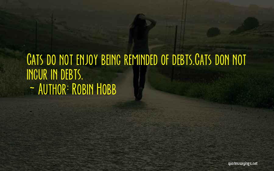 Robin Hobb Quotes: Cats Do Not Enjoy Being Reminded Of Debts.cats Don Not Incur In Debts.