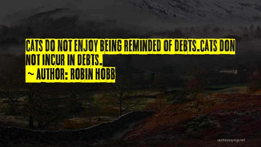 Robin Hobb Quotes: Cats Do Not Enjoy Being Reminded Of Debts.cats Don Not Incur In Debts.