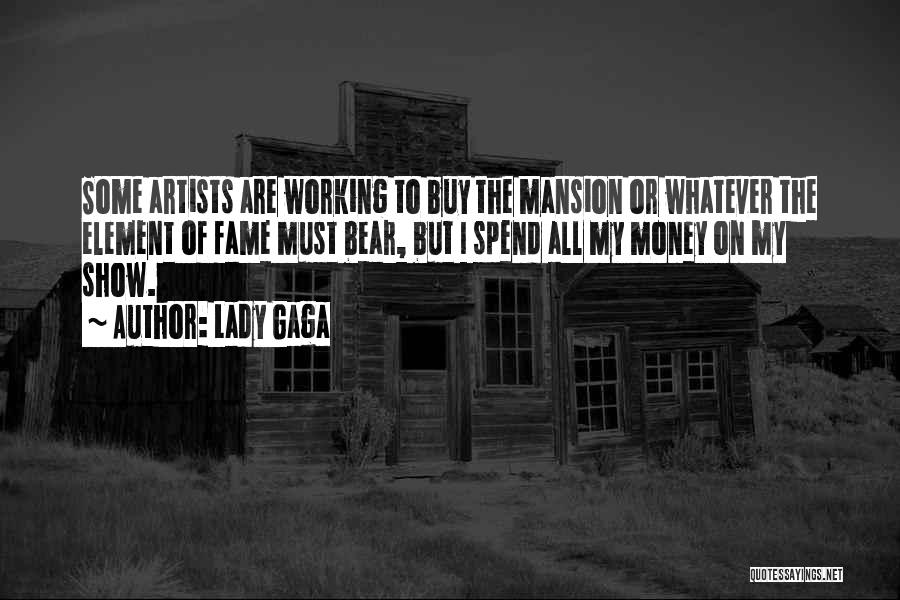 Lady Gaga Quotes: Some Artists Are Working To Buy The Mansion Or Whatever The Element Of Fame Must Bear, But I Spend All