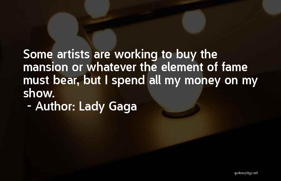 Lady Gaga Quotes: Some Artists Are Working To Buy The Mansion Or Whatever The Element Of Fame Must Bear, But I Spend All