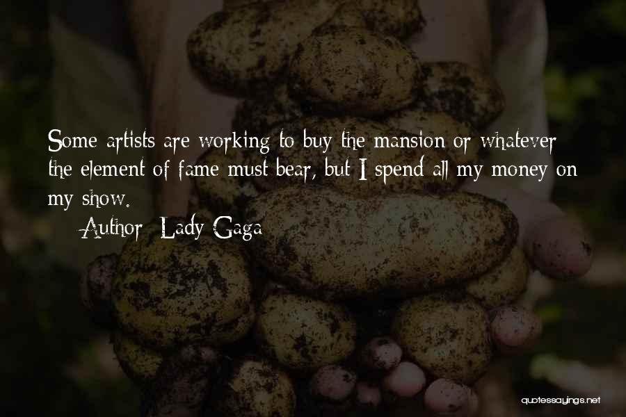 Lady Gaga Quotes: Some Artists Are Working To Buy The Mansion Or Whatever The Element Of Fame Must Bear, But I Spend All