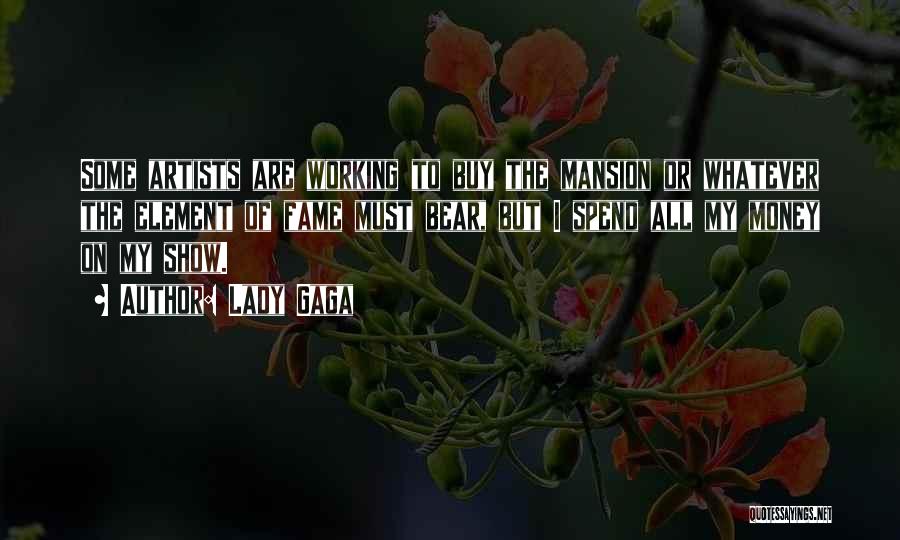 Lady Gaga Quotes: Some Artists Are Working To Buy The Mansion Or Whatever The Element Of Fame Must Bear, But I Spend All