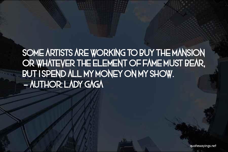 Lady Gaga Quotes: Some Artists Are Working To Buy The Mansion Or Whatever The Element Of Fame Must Bear, But I Spend All