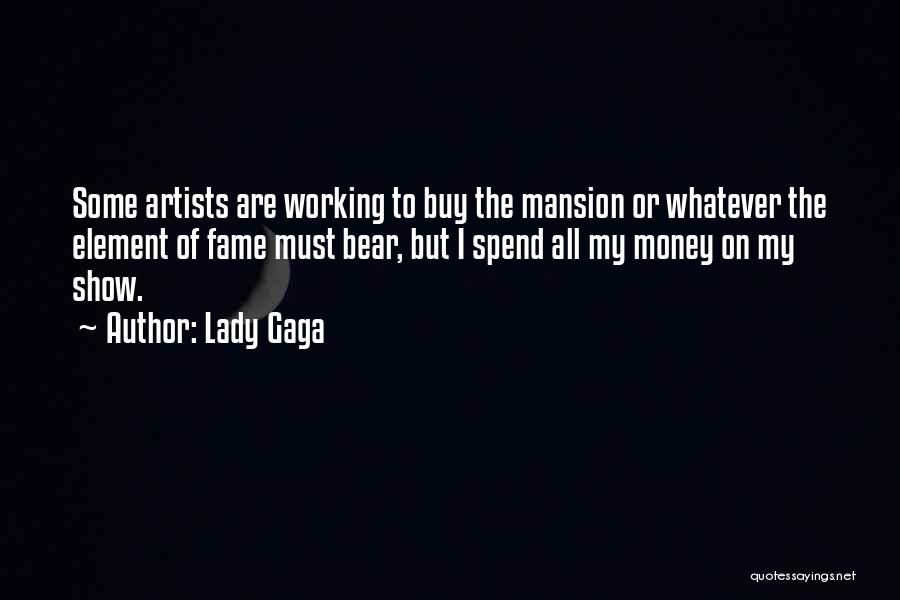 Lady Gaga Quotes: Some Artists Are Working To Buy The Mansion Or Whatever The Element Of Fame Must Bear, But I Spend All