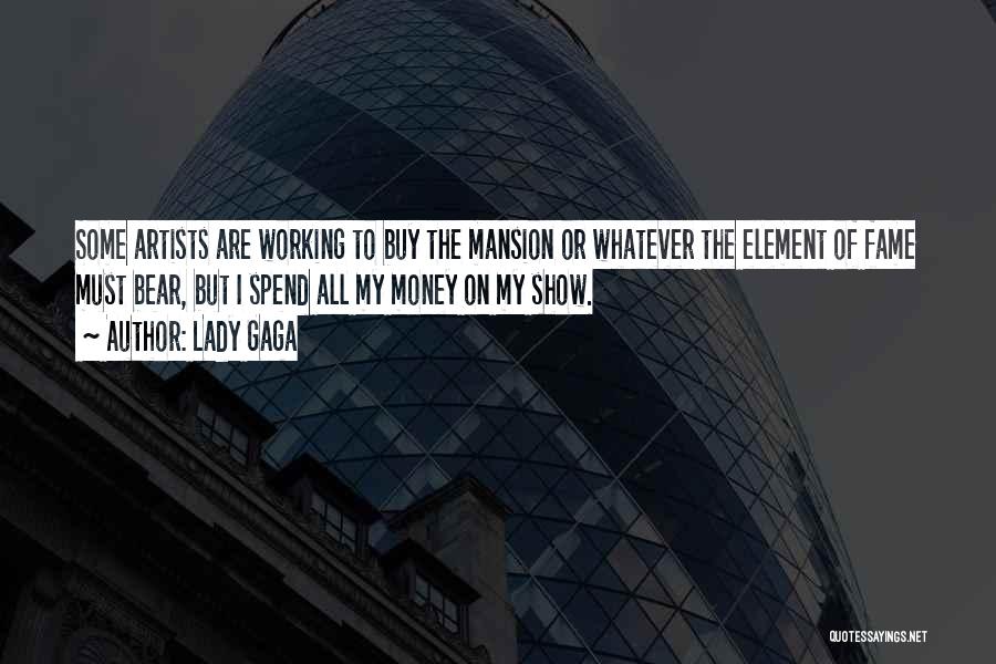 Lady Gaga Quotes: Some Artists Are Working To Buy The Mansion Or Whatever The Element Of Fame Must Bear, But I Spend All