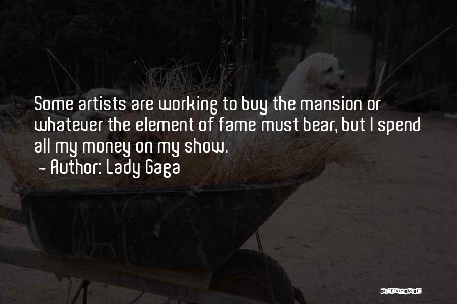 Lady Gaga Quotes: Some Artists Are Working To Buy The Mansion Or Whatever The Element Of Fame Must Bear, But I Spend All