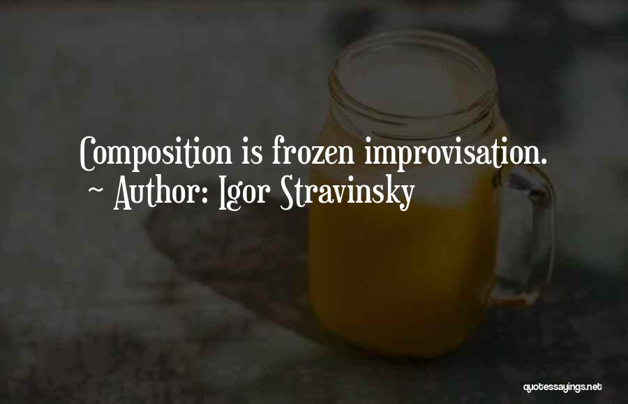 Igor Stravinsky Quotes: Composition Is Frozen Improvisation.