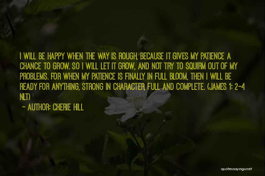 Cherie Hill Quotes: I Will Be Happy When The Way Is Rough, Because It Gives My Patience A Chance To Grow. So I