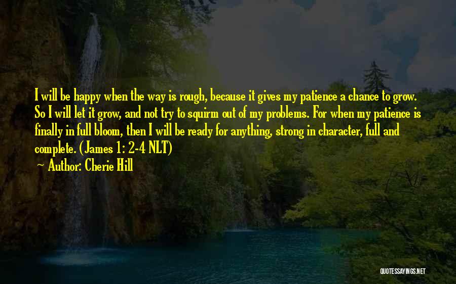 Cherie Hill Quotes: I Will Be Happy When The Way Is Rough, Because It Gives My Patience A Chance To Grow. So I