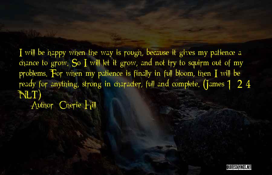 Cherie Hill Quotes: I Will Be Happy When The Way Is Rough, Because It Gives My Patience A Chance To Grow. So I