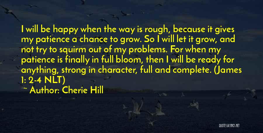 Cherie Hill Quotes: I Will Be Happy When The Way Is Rough, Because It Gives My Patience A Chance To Grow. So I