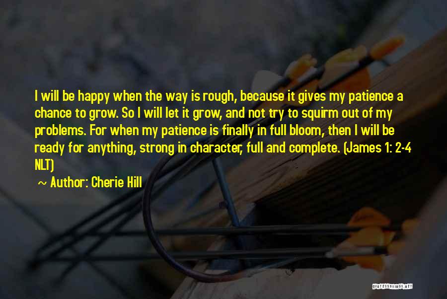 Cherie Hill Quotes: I Will Be Happy When The Way Is Rough, Because It Gives My Patience A Chance To Grow. So I