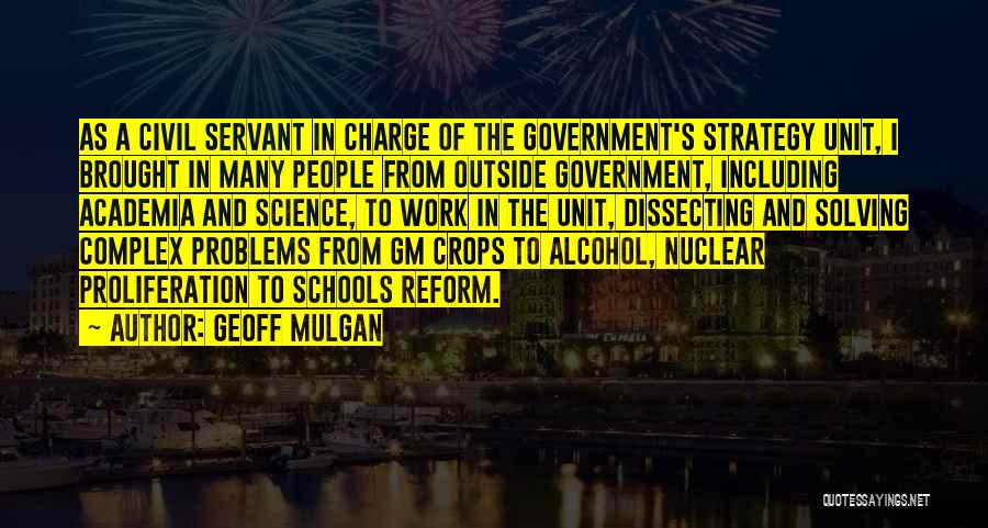 Geoff Mulgan Quotes: As A Civil Servant In Charge Of The Government's Strategy Unit, I Brought In Many People From Outside Government, Including