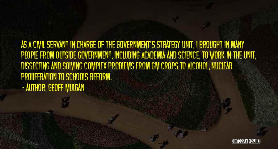 Geoff Mulgan Quotes: As A Civil Servant In Charge Of The Government's Strategy Unit, I Brought In Many People From Outside Government, Including