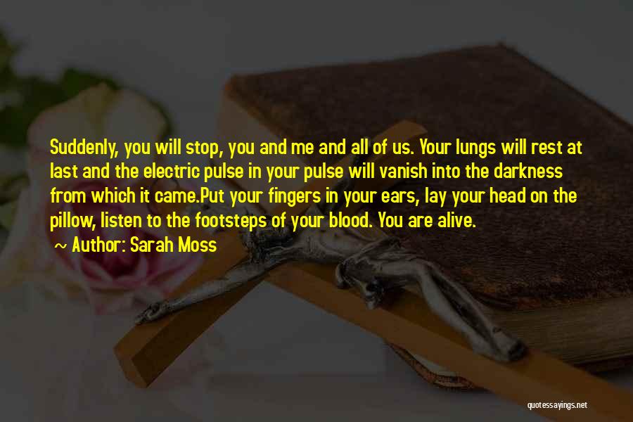 Sarah Moss Quotes: Suddenly, You Will Stop, You And Me And All Of Us. Your Lungs Will Rest At Last And The Electric