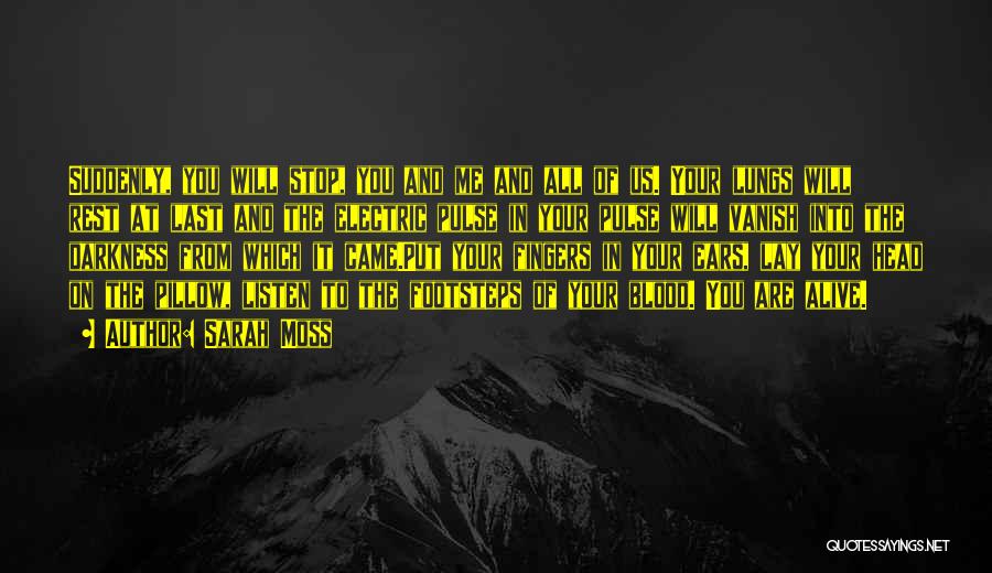 Sarah Moss Quotes: Suddenly, You Will Stop, You And Me And All Of Us. Your Lungs Will Rest At Last And The Electric