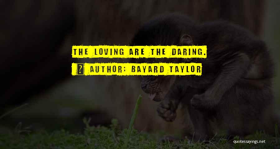 Bayard Taylor Quotes: The Loving Are The Daring.