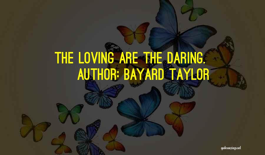 Bayard Taylor Quotes: The Loving Are The Daring.
