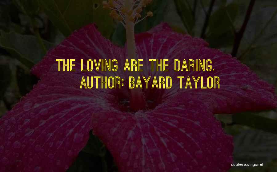 Bayard Taylor Quotes: The Loving Are The Daring.