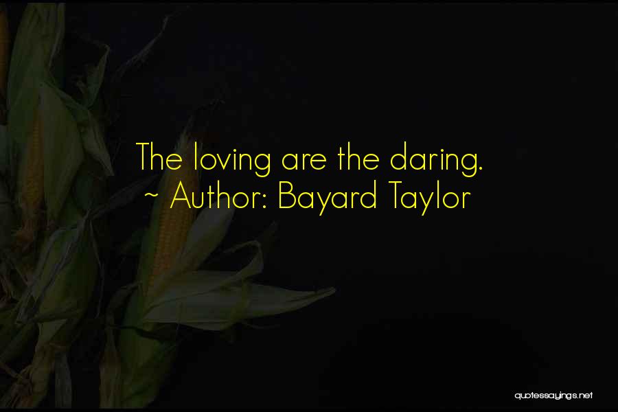 Bayard Taylor Quotes: The Loving Are The Daring.